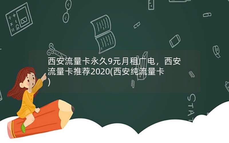 西安流量卡永久9元月租广电，西安流量卡推荐2020(西安纯流量卡)