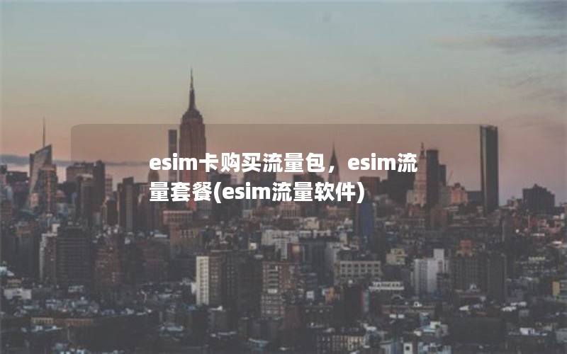 esim卡购买流量包，esim流量套餐(esim流量软件)