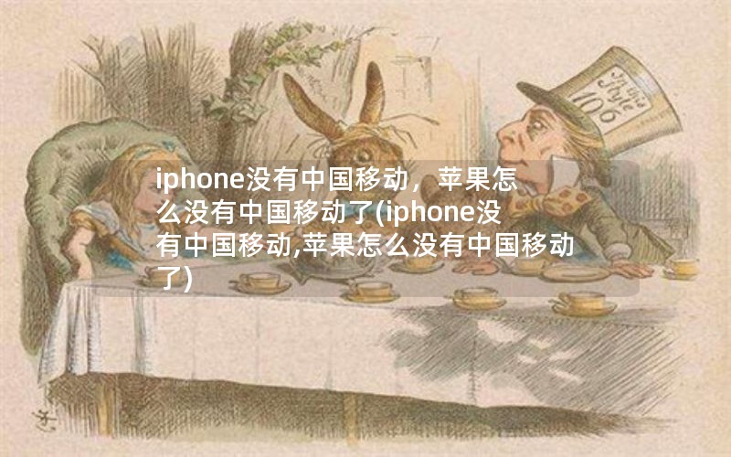 iphone没有中国移动，苹果怎么没有中国移动了(iphone没有中国移动,苹果怎么没有中国移动了)