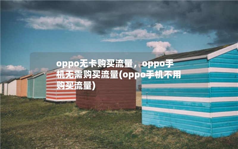 oppo无卡购买流量，oppo手机无需购买流量(oppo手机不用购买流量)