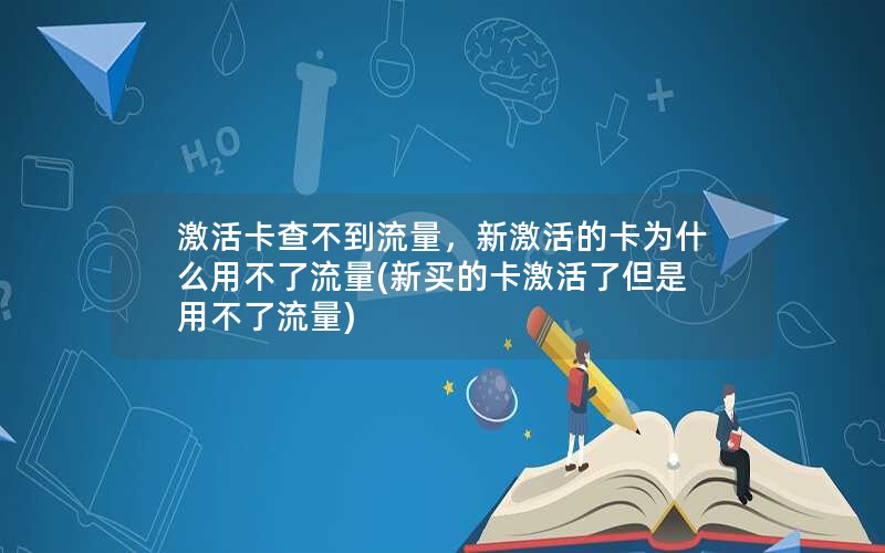 激活卡查不到流量，新激活的卡为什么用不了流量(新买的卡激活了但是用不了流量)