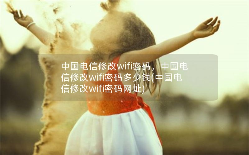 中国电信修改wifi密码，中国电信修改wifi密码多少钱(中国电信修改wifi密码网址)