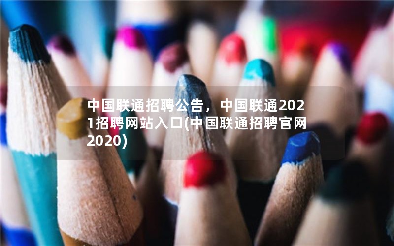 中国联通招聘公告，中国联通2021招聘网站入口(中国联通招聘官网2020)