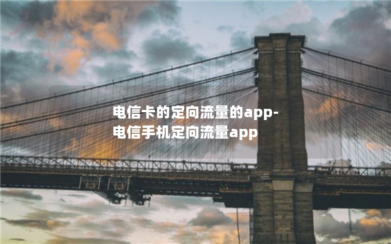 电信卡的定向流量的app-电信手机定向流量app