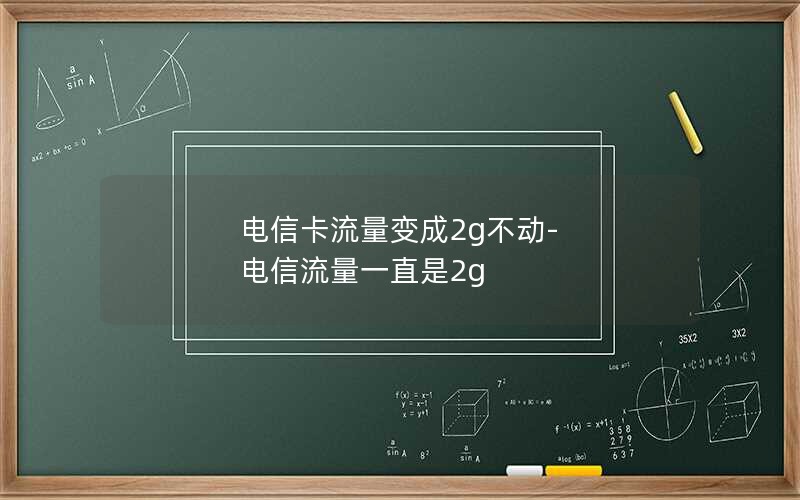 电信卡流量变成2g不动-电信流量一直是2g