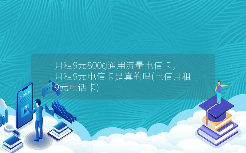 月租9元800g通用流量电信卡，月租9元电信卡是真的吗(电信月租9元电话卡)