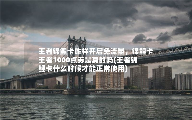 王者锦鲤卡咋样开启免流量，锦鲤卡王者1000点券是真的吗(王者锦鲤卡什么时候才能正常使用)