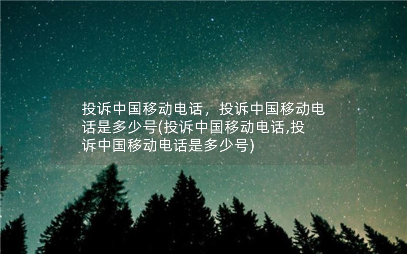 投诉中国移动电话，投诉中国移动电话是多少号(投诉中国移动电话,投诉中国移动电话是多少号)