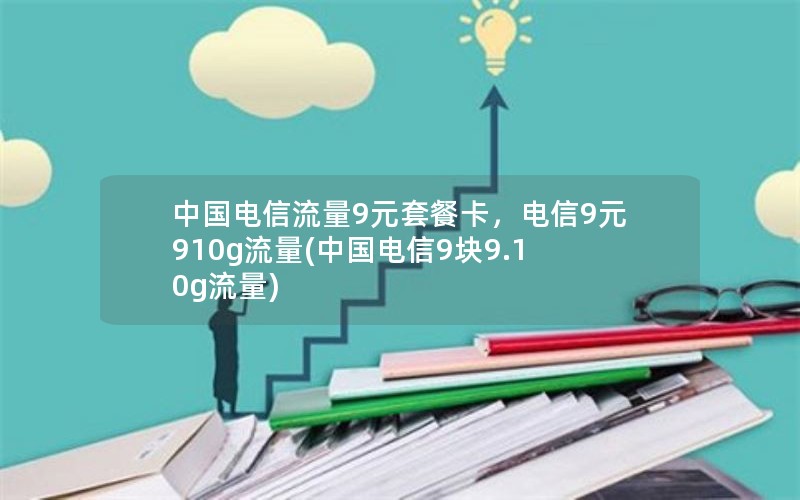 中国电信流量9元套餐卡，电信9元910g流量(中国电信9块9.10g流量)