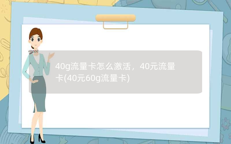 40g流量卡怎么激活，40元流量卡(40元60g流量卡)