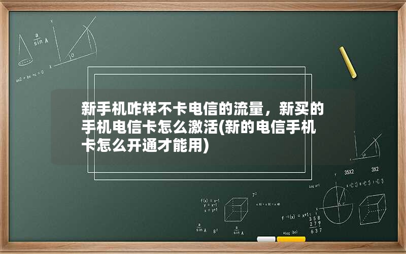 新手机咋样不卡电信的流量，新买的手机电信卡怎么激活(新的电信手机卡怎么开通才能用)