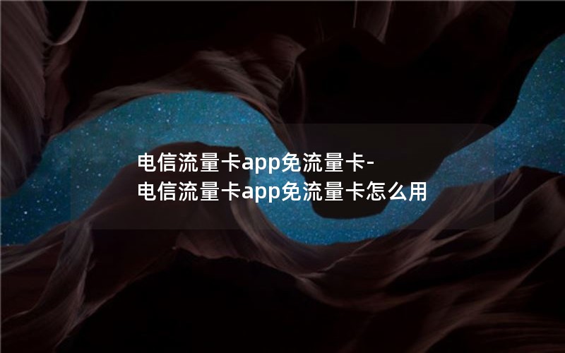 电信流量卡app免流量卡-电信流量卡app免流量卡怎么用