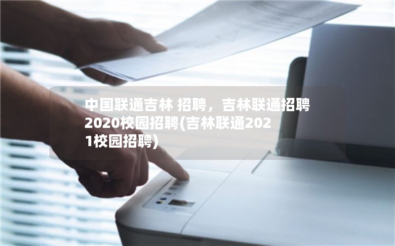 中国联通吉林 招聘，吉林联通招聘2020校园招聘(吉林联通2021校园招聘)