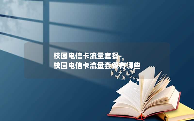 校园电信卡流量套餐-校园电信卡流量套餐有哪些