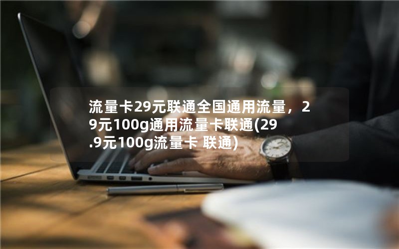 流量卡29元联通全国通用流量，29元100g通用流量卡联通(29.9元100g流量卡 联通)