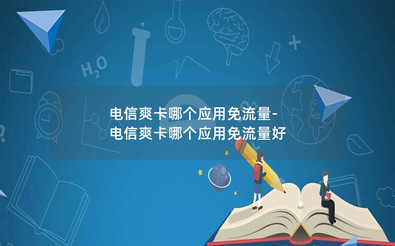 电信爽卡哪个应用免流量-电信爽卡哪个应用免流量好