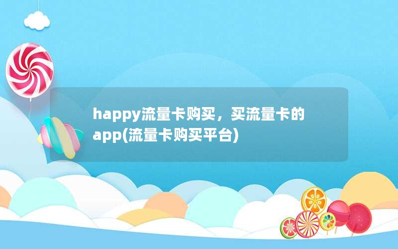 happy流量卡购买，买流量卡的app(流量卡购买平台)