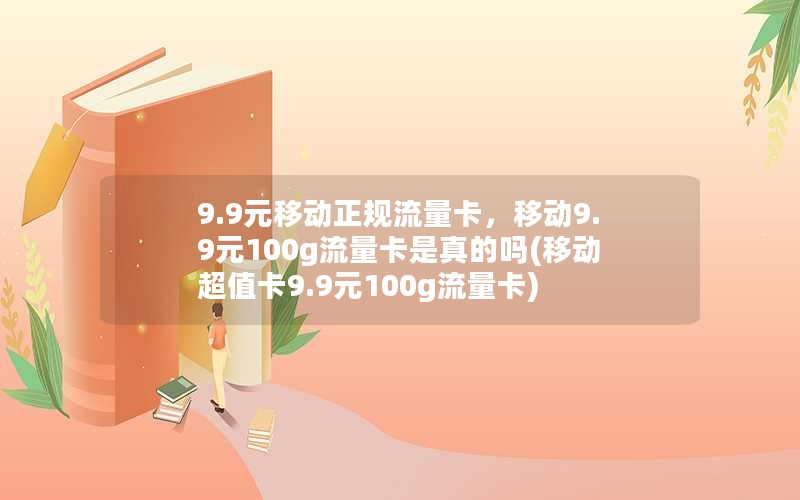 9.9元移动正规流量卡，移动9.9元100g流量卡是真的吗(移动超值卡9.9元100g流量卡)