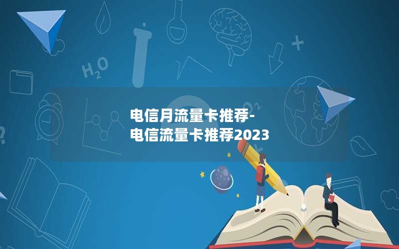 电信月流量卡推荐-电信流量卡推荐2023