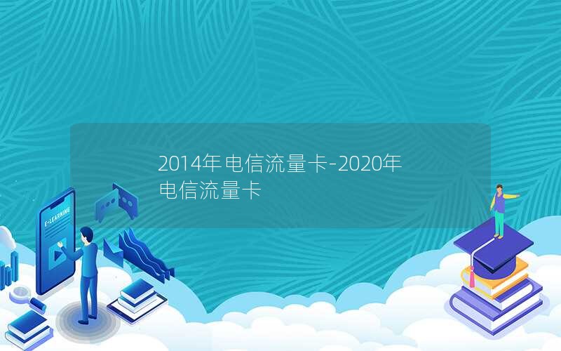 2014年电信流量卡-2020年电信流量卡