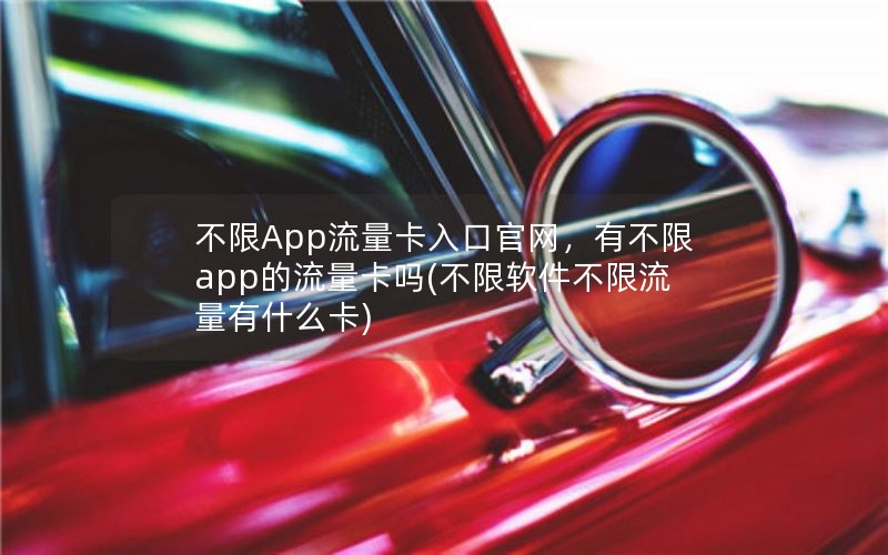 不限App流量卡入口官网，有不限app的流量卡吗(不限软件不限流量有什么卡)