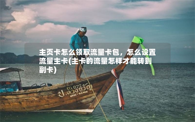 主页卡怎么领取流量卡包，怎么设置流量主卡(主卡的流量怎样才能转到副卡)