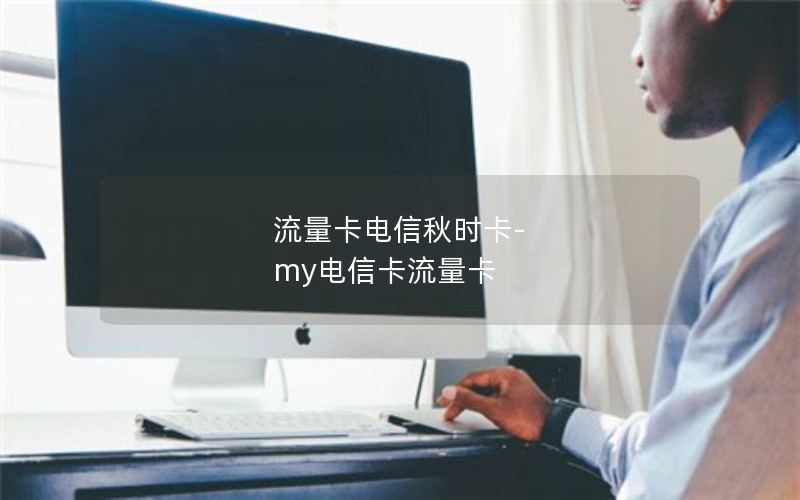 流量卡电信秋时卡-my电信卡流量卡