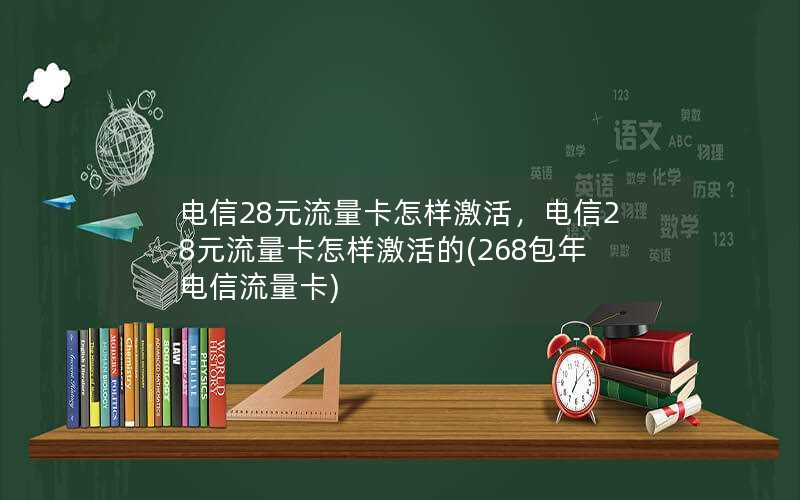 电信28元流量卡怎样激活，电信28元流量卡怎样激活的(268包年电信流量卡)