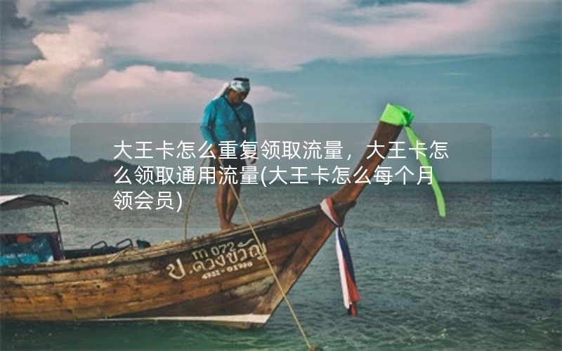 大王卡怎么重复领取流量，大王卡怎么领取通用流量(大王卡怎么每个月领会员)