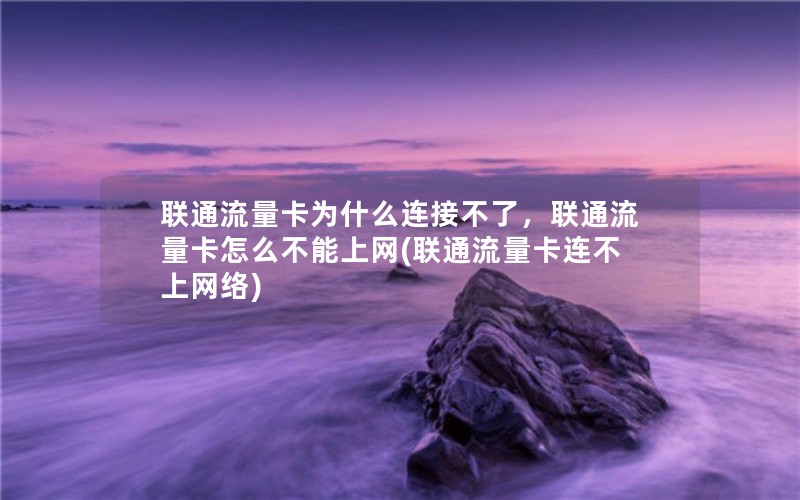 联通流量卡为什么连接不了，联通流量卡怎么不能上网(联通流量卡连不上网络)