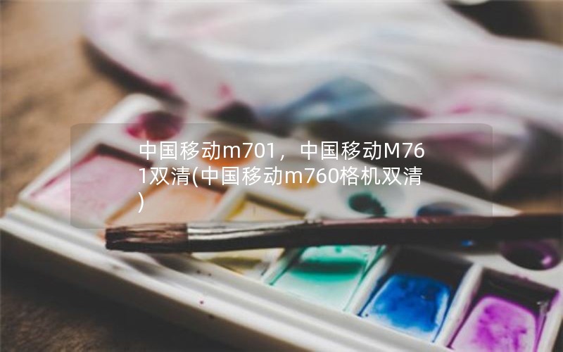 中国移动m701，中国移动M761双清(中国移动m760格机双清)