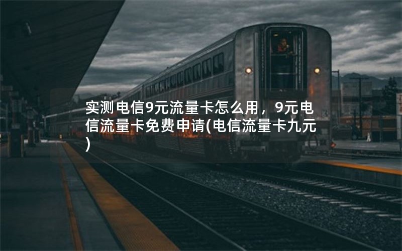 实测电信9元流量卡怎么用，9元电信流量卡免费申请(电信流量卡九元)