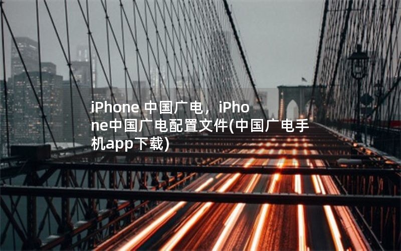 iPhone 中国广电，iPhone中国广电配置文件(中国广电手机app下载)