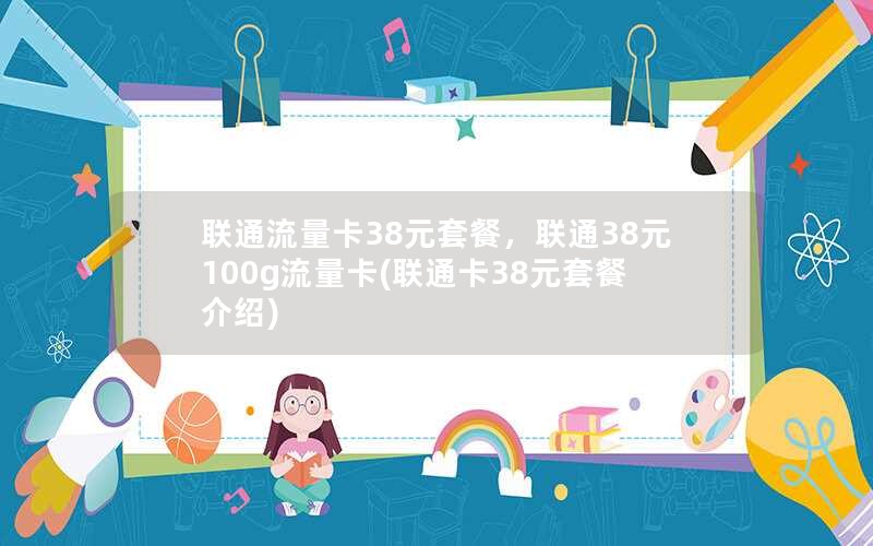 联通流量卡38元套餐，联通38元100g流量卡(联通卡38元套餐介绍)