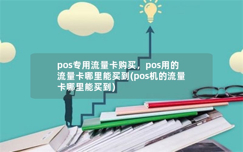 pos专用流量卡购买，pos用的流量卡哪里能买到(pos机的流量卡哪里能买到)