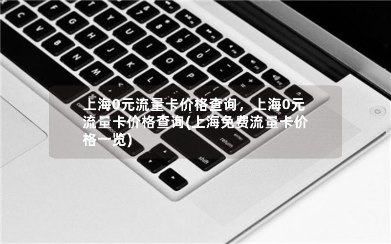 上海0元流量卡价格查询，上海0元流量卡价格查询(上海免费流量卡价格一览)