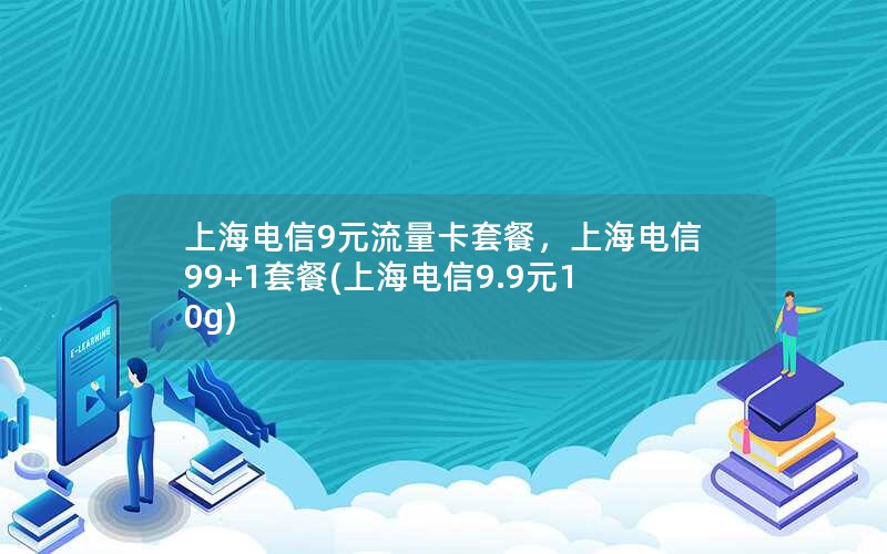 上海电信9元流量卡套餐，上海电信99+1套餐(上海电信9.9元10g)