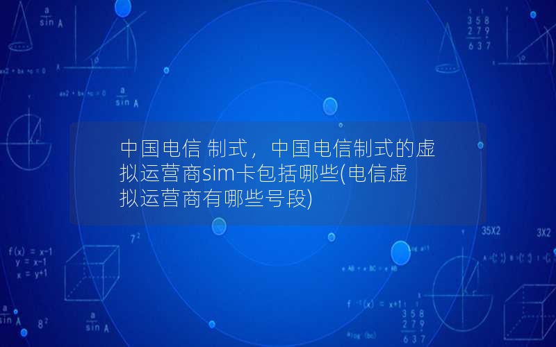 中国电信 制式，中国电信制式的虚拟运营商sim卡包括哪些(电信虚拟运营商有哪些号段)