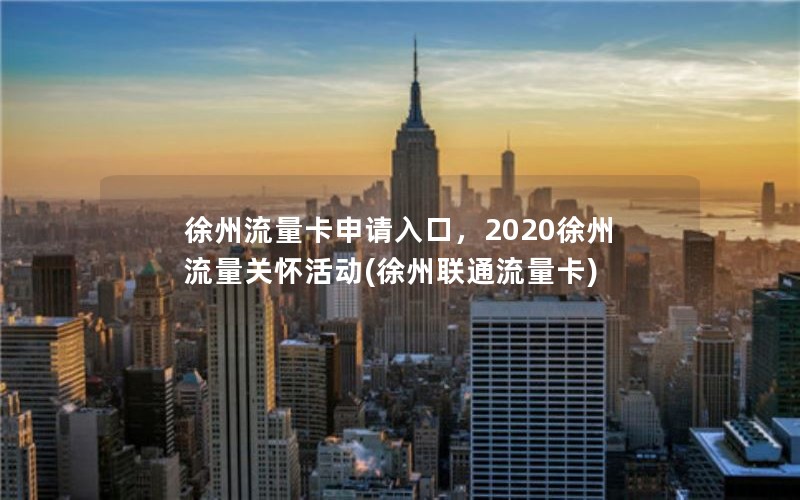 徐州流量卡申请入口，2020徐州流量关怀活动(徐州联通流量卡)