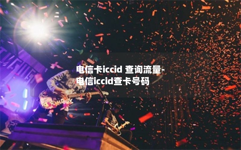 电信卡iccid 查询流量-电信iccid查卡号码