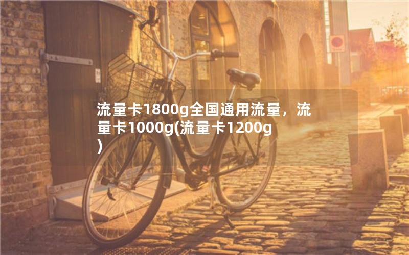 流量卡1800g全国通用流量，流量卡1000g(流量卡1200g)