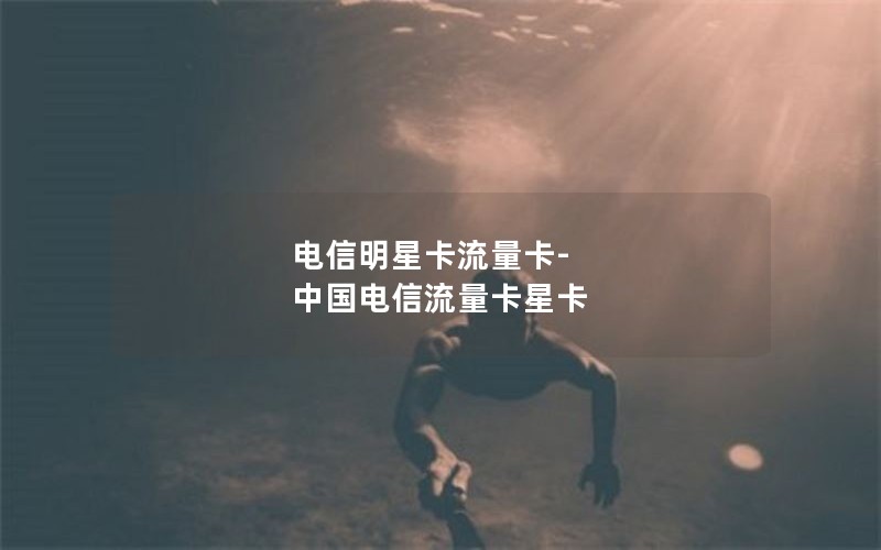 电信明星卡流量卡-中国电信流量卡星卡