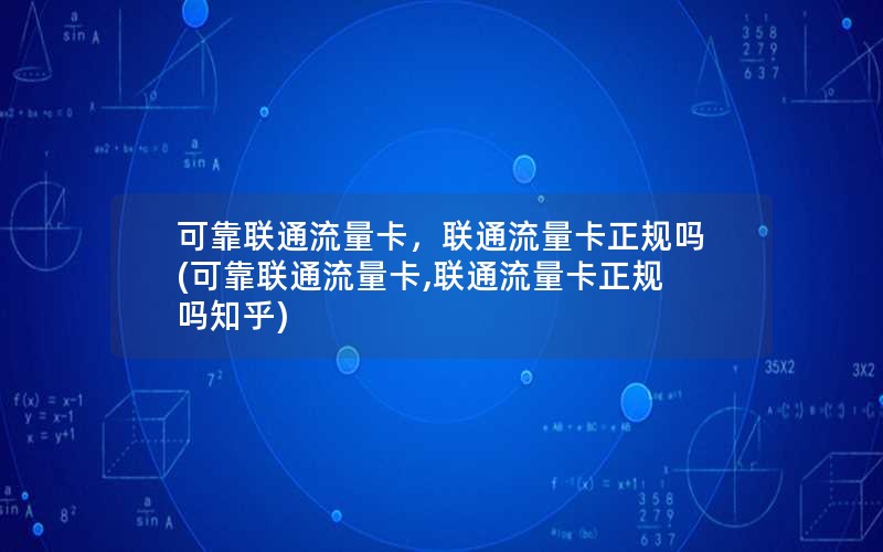 可靠联通流量卡，联通流量卡正规吗(可靠联通流量卡,联通流量卡正规吗知乎)