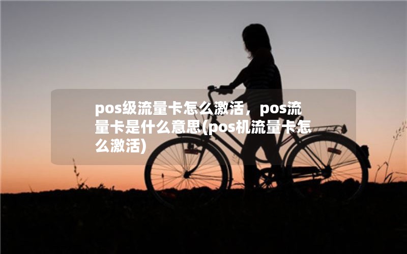 pos级流量卡怎么激活，pos流量卡是什么意思(pos机流量卡怎么激活)