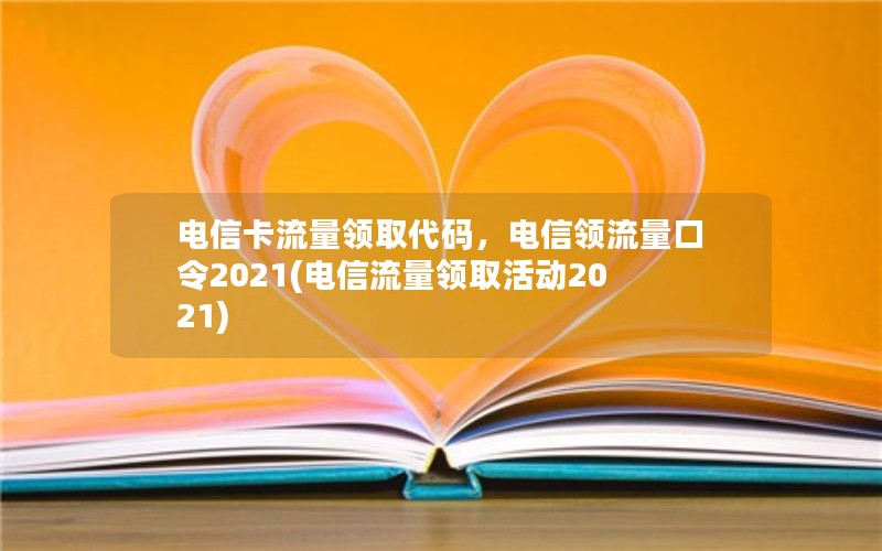 电信卡流量领取代码，电信领流量口令2021(电信流量领取活动2021)