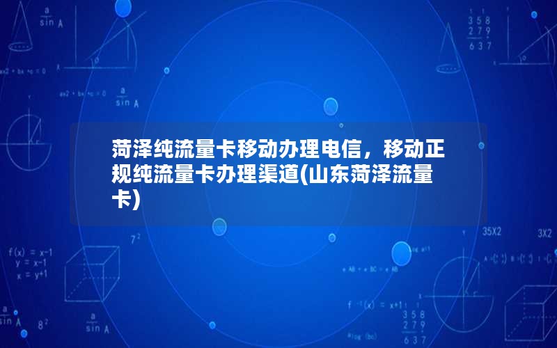 菏泽纯流量卡移动办理电信，移动正规纯流量卡办理渠道(山东菏泽流量卡)