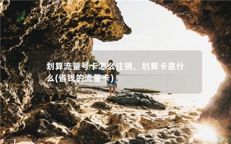 划算流量号卡怎么注销，划算卡是什么(省钱的流量卡)