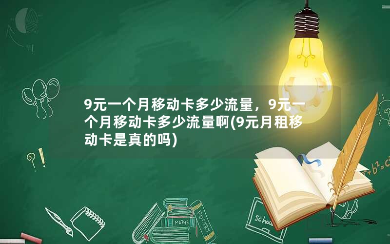 9元一个月移动卡多少流量，9元一个月移动卡多少流量啊(9元月租移动卡是真的吗)