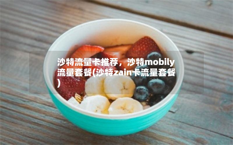 沙特流量卡推荐，沙特mobily流量套餐(沙特zain卡流量套餐)