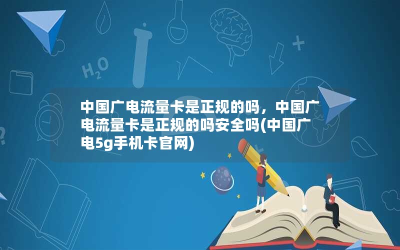 中国广电流量卡是正规的吗，中国广电流量卡是正规的吗安全吗(中国广电5g手机卡官网)